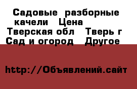 Садовые, разборные качели › Цена ­ 8 000 - Тверская обл., Тверь г. Сад и огород » Другое   